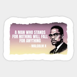 A man who stands for nothing will fall for anything. Malclm X Sticker